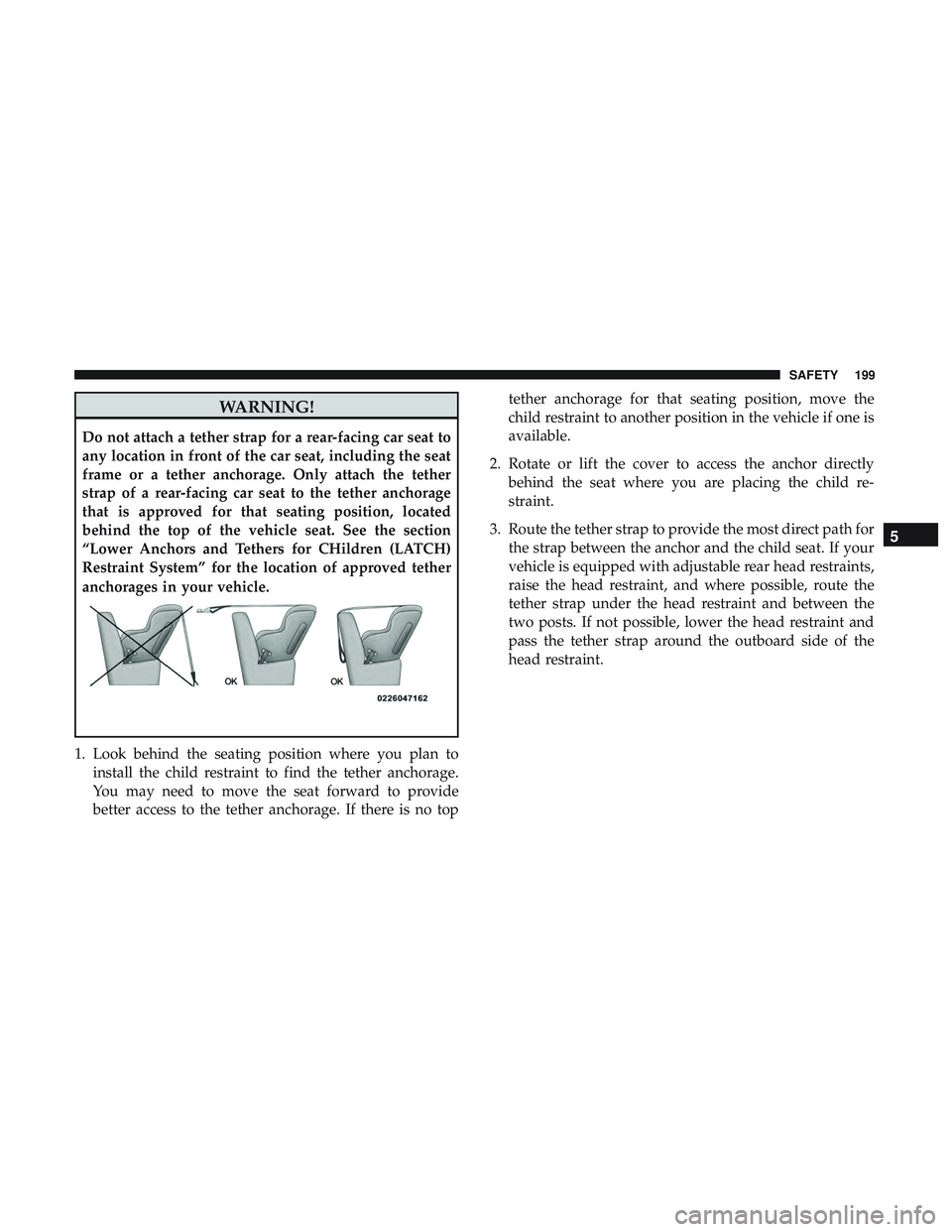 DODGE CHALLENGER 2019  Owners Manual WARNING!
Do not attach a tether strap for a rear-facing car seat to
any location in front of the car seat, including the seat
frame or a tether anchorage. Only attach the tether
strap of a rear-facing