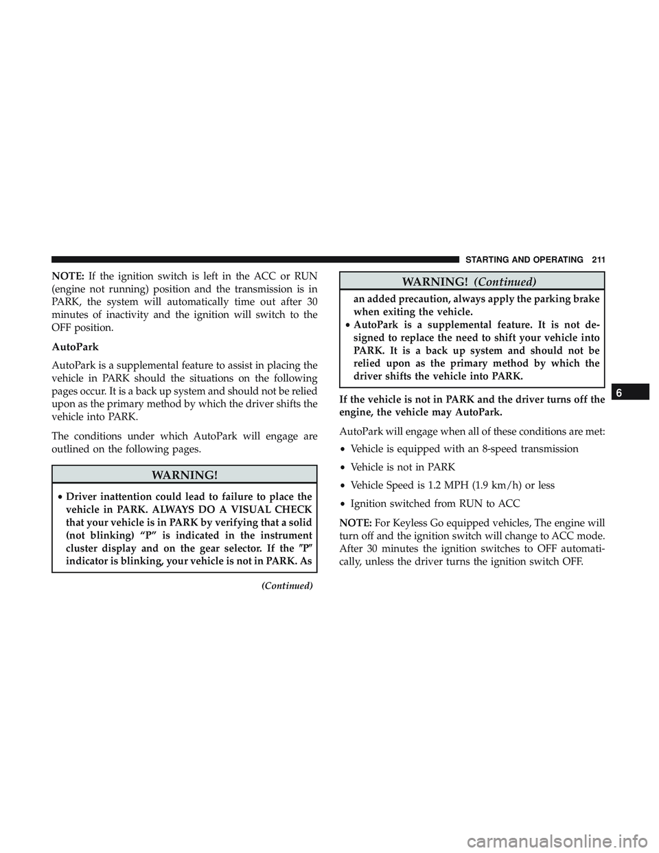 DODGE CHALLENGER 2019  Owners Manual NOTE:If the ignition switch is left in the ACC or RUN
(engine not running) position and the transmission is in
PARK, the system will automatically time out after 30
minutes of inactivity and the ignit