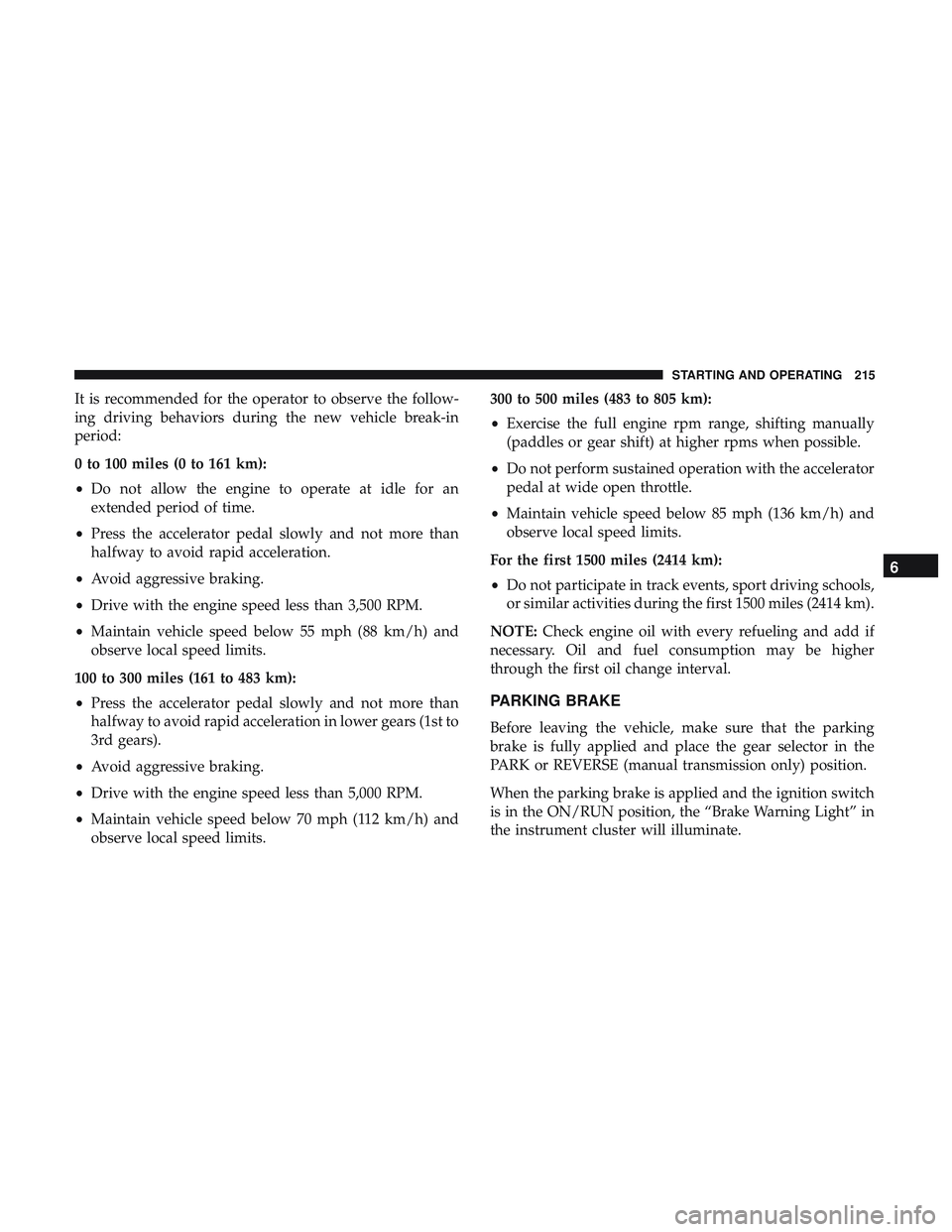 DODGE CHALLENGER 2019  Owners Manual It is recommended for the operator to observe the follow-
ing driving behaviors during the new vehicle break-in
period:
0 to 100 miles (0 to 161 km):
•Do not allow the engine to operate at idle for 