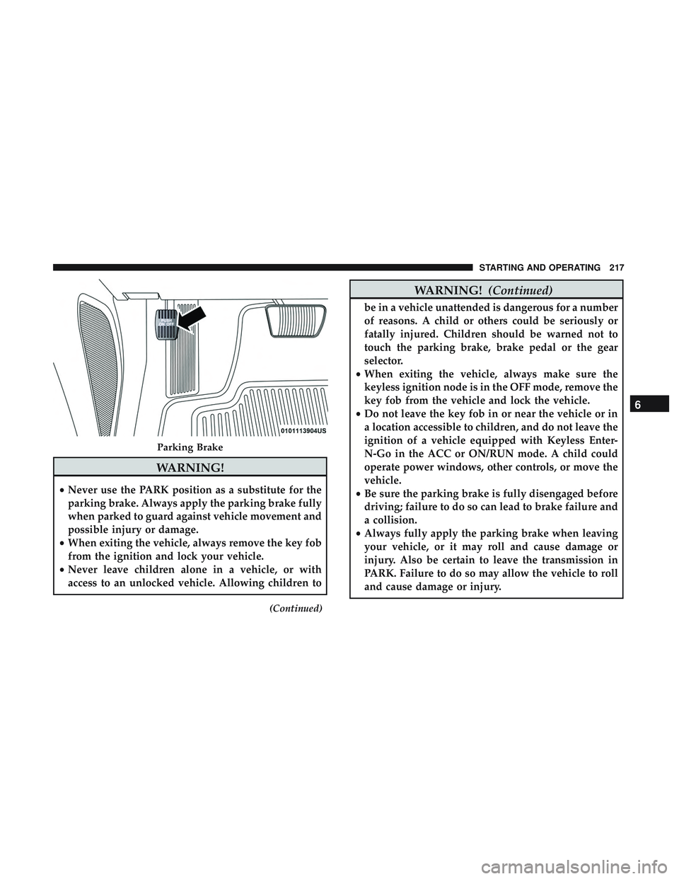 DODGE CHALLENGER 2019  Owners Manual WARNING!
•Never use the PARK position as a substitute for the
parking brake. Always apply the parking brake fully
when parked to guard against vehicle movement and
possible injury or damage.
• Whe