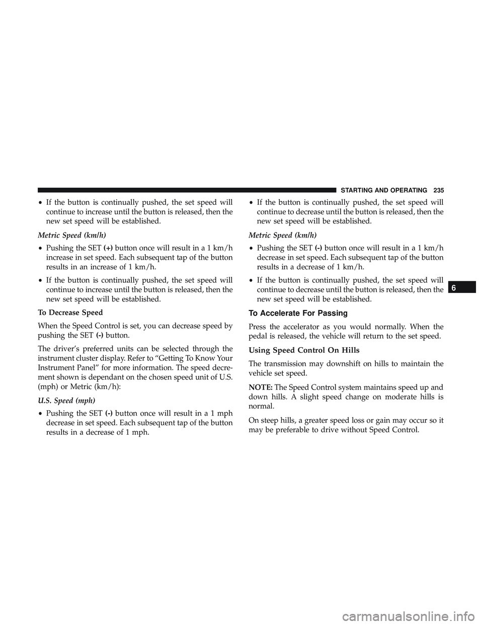 DODGE CHALLENGER 2019  Owners Manual •If the button is continually pushed, the set speed will
continue to increase until the button is released, then the
new set speed will be established.
Metric Speed (km/h)
• Pushing the SET (+)but