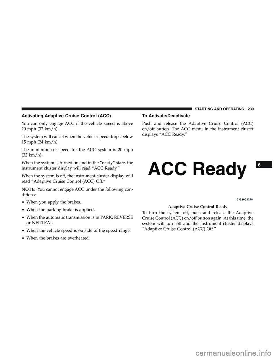 DODGE CHALLENGER 2019  Owners Manual Activating Adaptive Cruise Control (ACC)
You can only engage ACC if the vehicle speed is above
20 mph (32 km/h).
The system will cancel when the vehicle speed drops below
15 mph (24 km/h).
The minimum