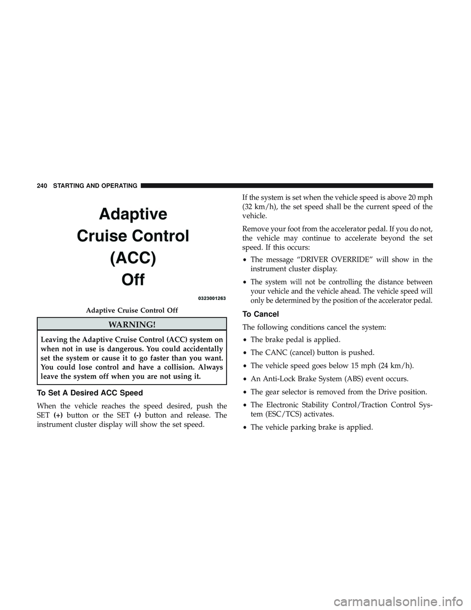DODGE CHALLENGER 2019  Owners Manual WARNING!
Leaving the Adaptive Cruise Control (ACC) system on
when not in use is dangerous. You could accidentally
set the system or cause it to go faster than you want.
You could lose control and have