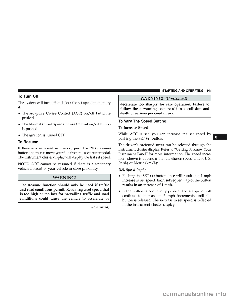 DODGE CHALLENGER 2019  Owners Manual To Turn Off
The system will turn off and clear the set speed in memory
if:
•The Adaptive Cruise Control (ACC) on/off button is
pushed.
• The Normal (Fixed Speed) Cruise Control on/off button
is pu
