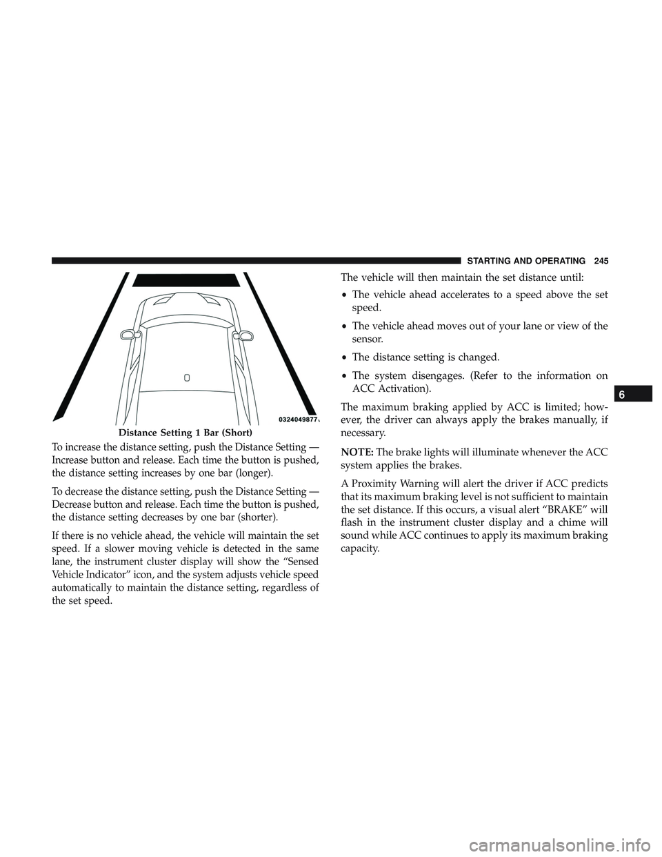 DODGE CHALLENGER 2019 Owners Manual To increase the distance setting, push the Distance Setting —
Increase button and release. Each time the button is pushed,
the distance setting increases by one bar (longer).
To decrease the distanc DODGE CHALLENGER 2019 Owners Manual To increase the distance setting, push the Distance Setting —
Increase button and release. Each time the button is pushed,
the distance setting increases by one bar (longer).
To decrease the distanc