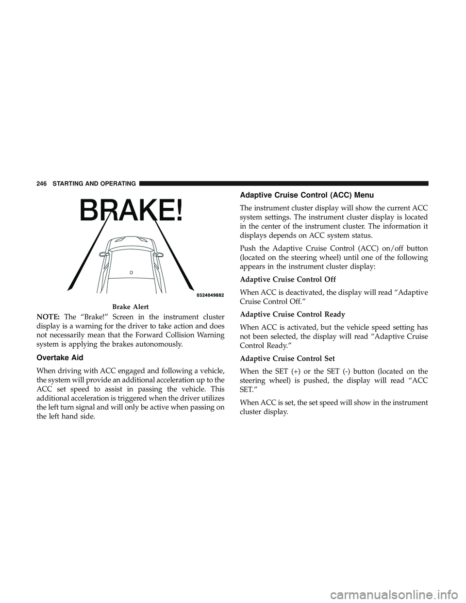 DODGE CHALLENGER 2019  Owners Manual NOTE:The “Brake!” Screen in the instrument cluster
display is a warning for the driver to take action and does
not necessarily mean that the Forward Collision Warning
system is applying the brakes