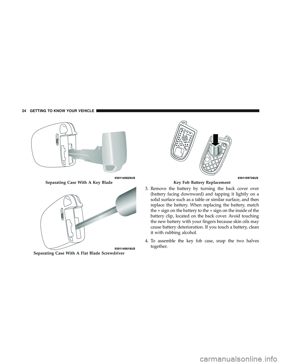 DODGE CHALLENGER 2019 Owners Manual 3. Remove the battery by turning the back cover over(battery facing downward) and tapping it lightly on a
solid surface such as a table or similar surface, and then
replace the battery. When replacing