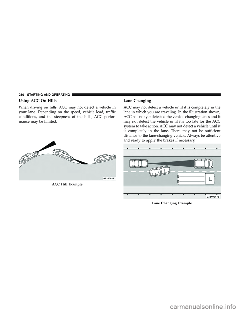 DODGE CHALLENGER 2019  Owners Manual Using ACC On Hills
When driving on hills, ACC may not detect a vehicle in
your lane. Depending on the speed, vehicle load, traffic
conditions, and the steepness of the hills, ACC perfor-
mance may be 