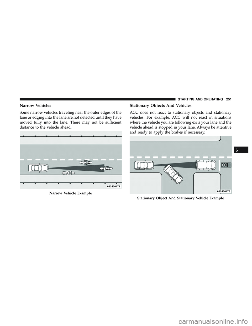 DODGE CHALLENGER 2019  Owners Manual Narrow Vehicles
Some narrow vehicles traveling near the outer edges of the
lane or edging into the lane are not detected until they have
moved fully into the lane. There may not be sufficient
distance