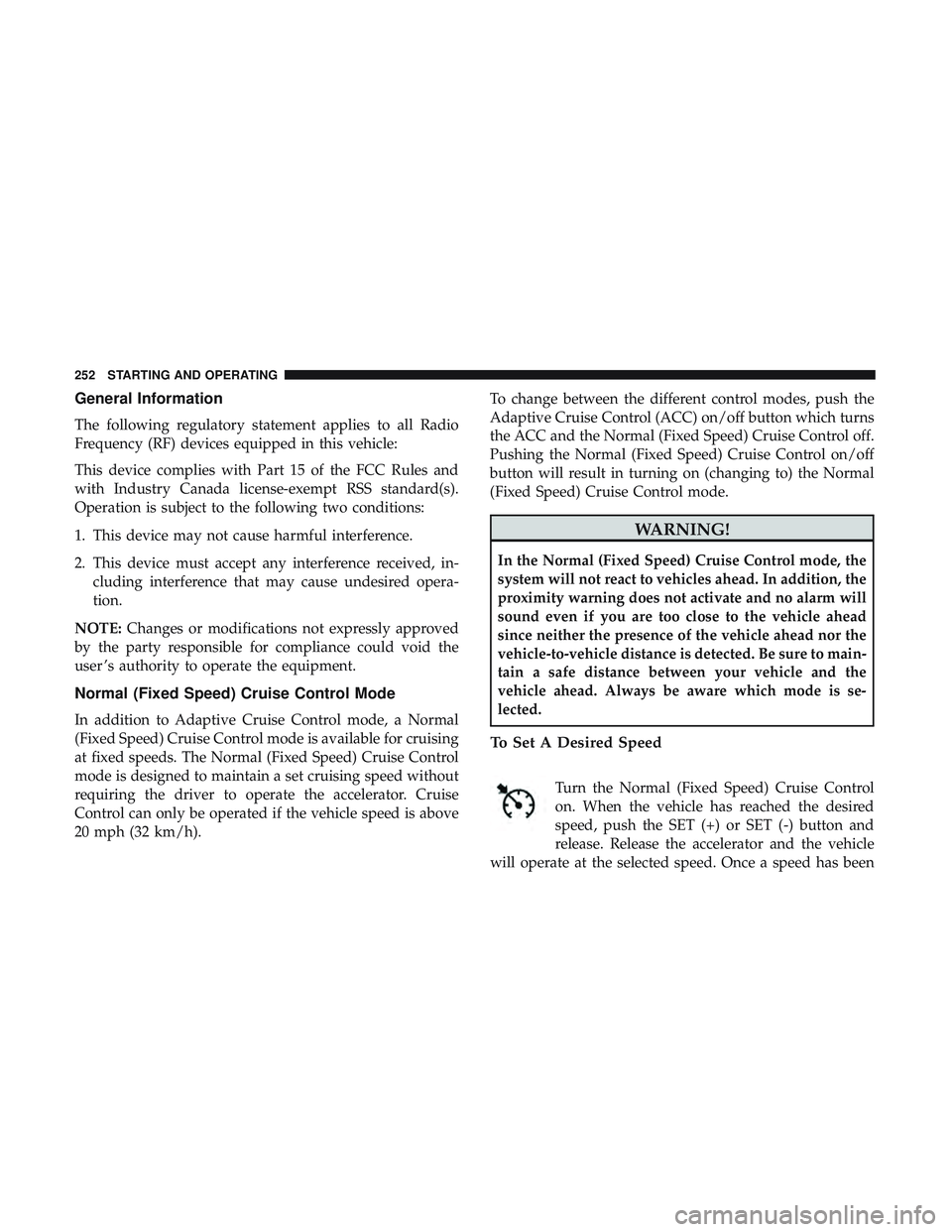 DODGE CHALLENGER 2019  Owners Manual General Information
The following regulatory statement applies to all Radio
Frequency (RF) devices equipped in this vehicle:
This device complies with Part 15 of the FCC Rules and
with Industry Canada