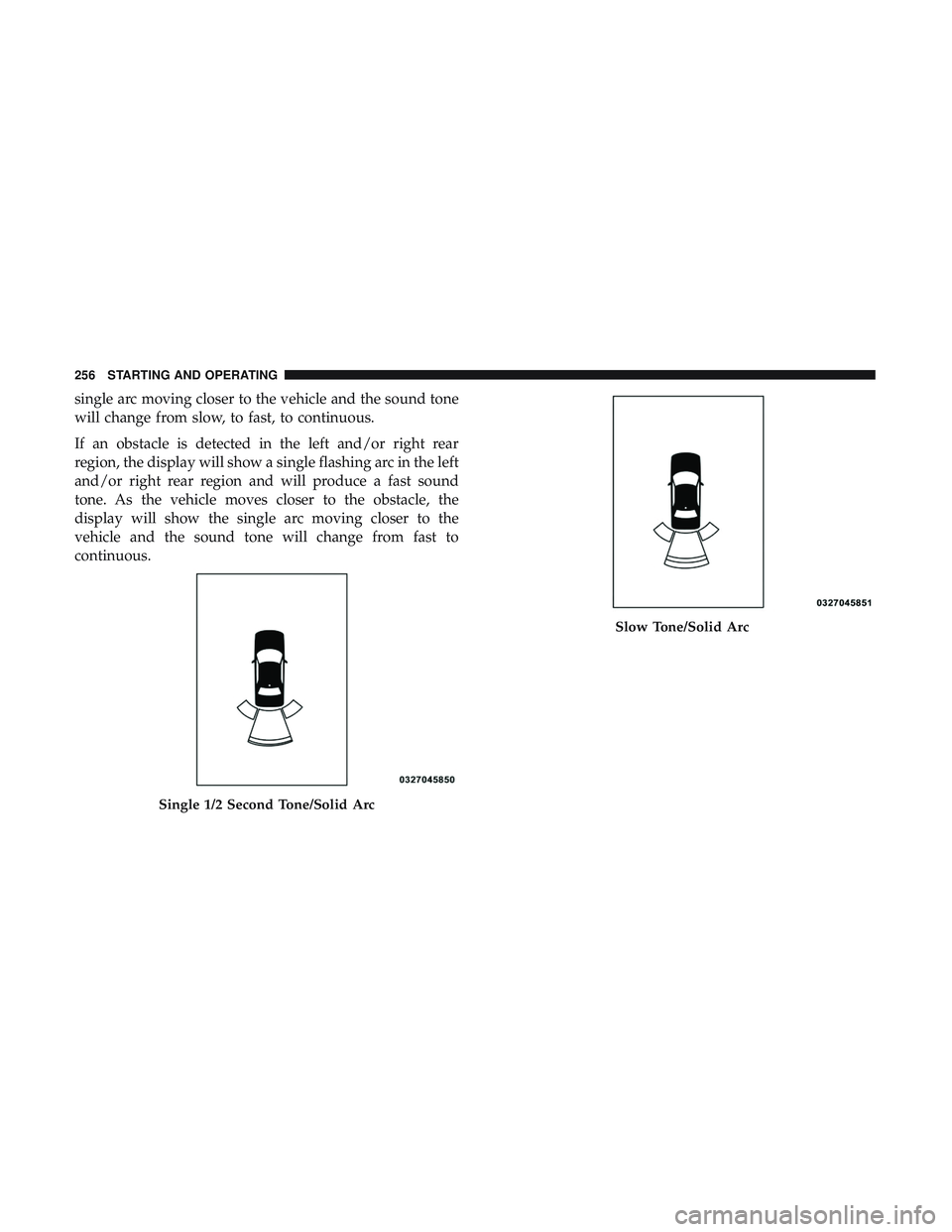 DODGE CHALLENGER 2019  Owners Manual single arc moving closer to the vehicle and the sound tone
will change from slow, to fast, to continuous.
If an obstacle is detected in the left and/or right rear
region, the display will show a singl