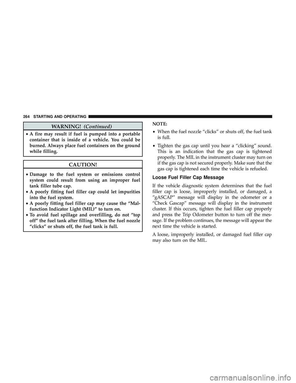DODGE CHALLENGER 2019 Owners Manual WARNING!(Continued)
•A fire may result if fuel is pumped into a portable
container that is inside of a vehicle. You could be
burned. Always place fuel containers on the ground
while filling.
CAUTION DODGE CHALLENGER 2019 Owners Manual WARNING!(Continued)
•A fire may result if fuel is pumped into a portable
container that is inside of a vehicle. You could be
burned. Always place fuel containers on the ground
while filling.
CAUTION