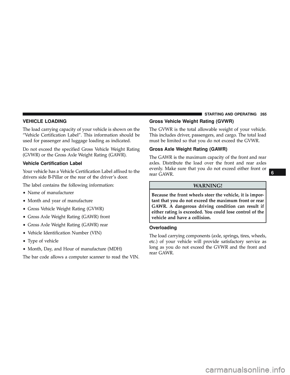 DODGE CHALLENGER 2019  Owners Manual VEHICLE LOADING
The load carrying capacity of your vehicle is shown on the
“Vehicle Certification Label”. This information should be
used for passenger and luggage loading as indicated.
Do not exc