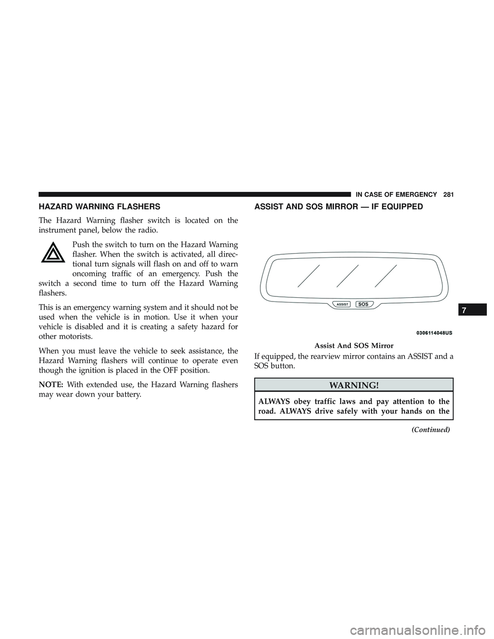 DODGE CHALLENGER 2019  Owners Manual HAZARD WARNING FLASHERS
The Hazard Warning flasher switch is located on the
instrument panel, below the radio.Push the switch to turn on the Hazard Warning
flasher. When the switch is activated, all d