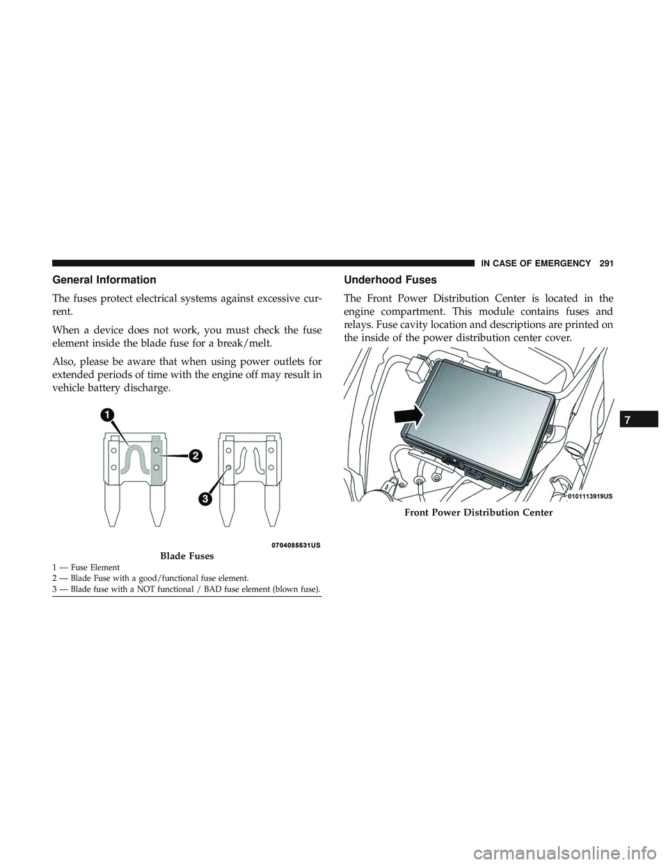 DODGE CHALLENGER 2019  Owners Manual General Information
The fuses protect electrical systems against excessive cur-
rent.
When a device does not work, you must check the fuse
element inside the blade fuse for a break/melt.
Also, please 