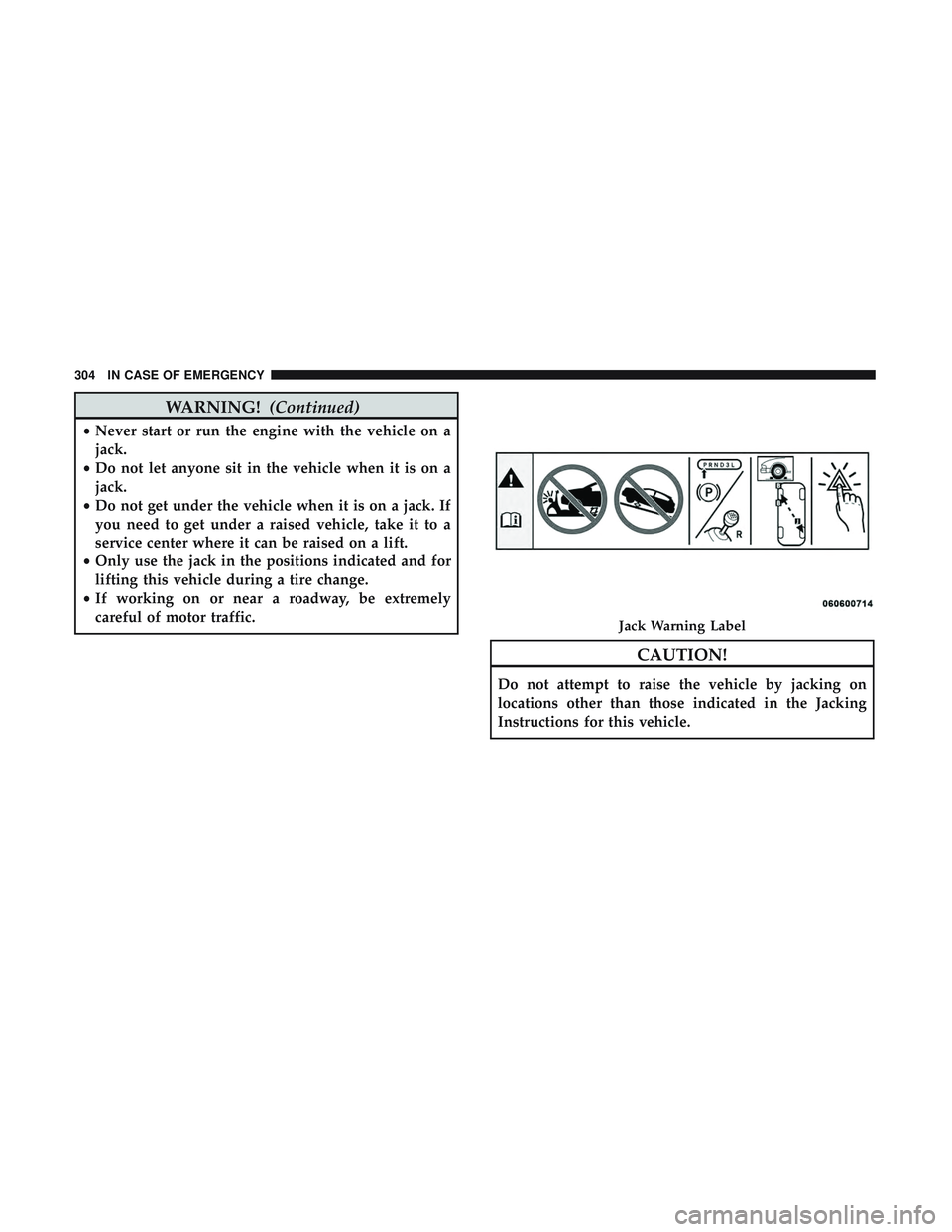 DODGE CHALLENGER 2019  Owners Manual WARNING!(Continued)
•Never start or run the engine with the vehicle on a
jack.
• Do not let anyone sit in the vehicle when it is on a
jack.
• Do not get under the vehicle when it is on a jack. I