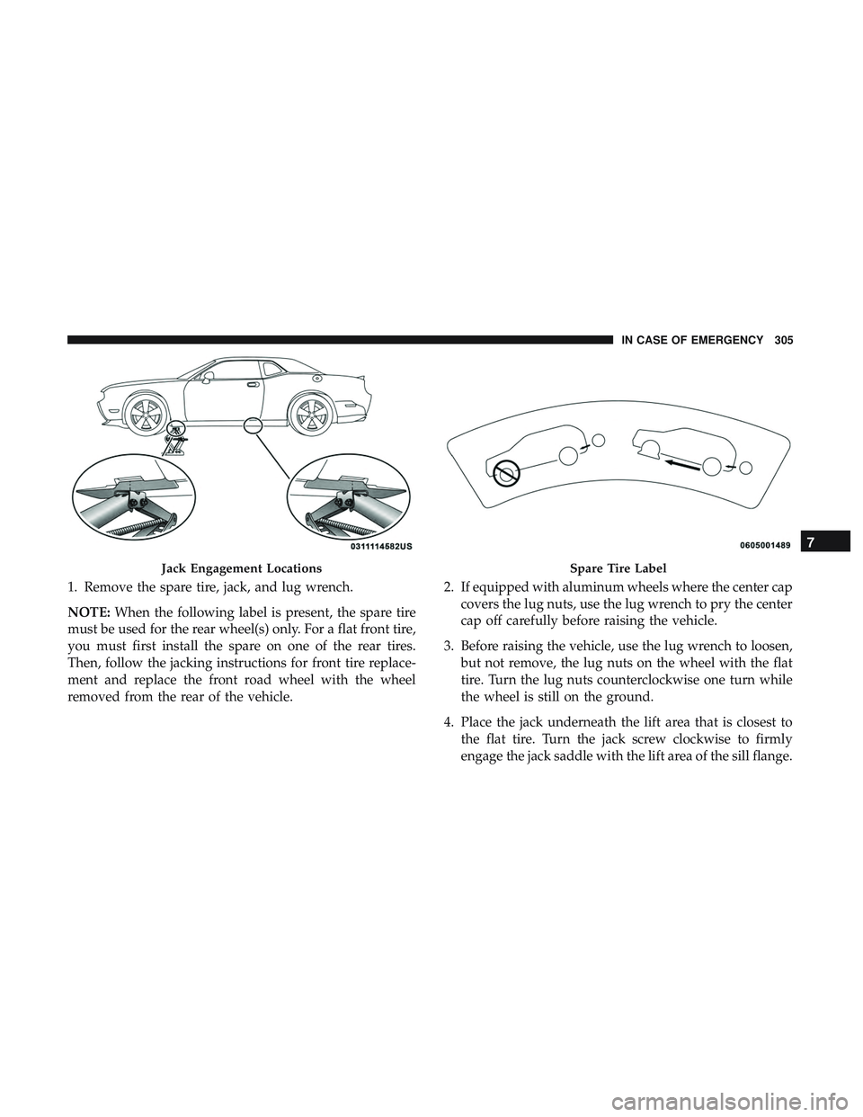 DODGE CHALLENGER 2019  Owners Manual 1. Remove the spare tire, jack, and lug wrench.
NOTE:When the following label is present, the spare tire
must be used for the rear wheel(s) only. For a flat front tire,
you must first install the spar