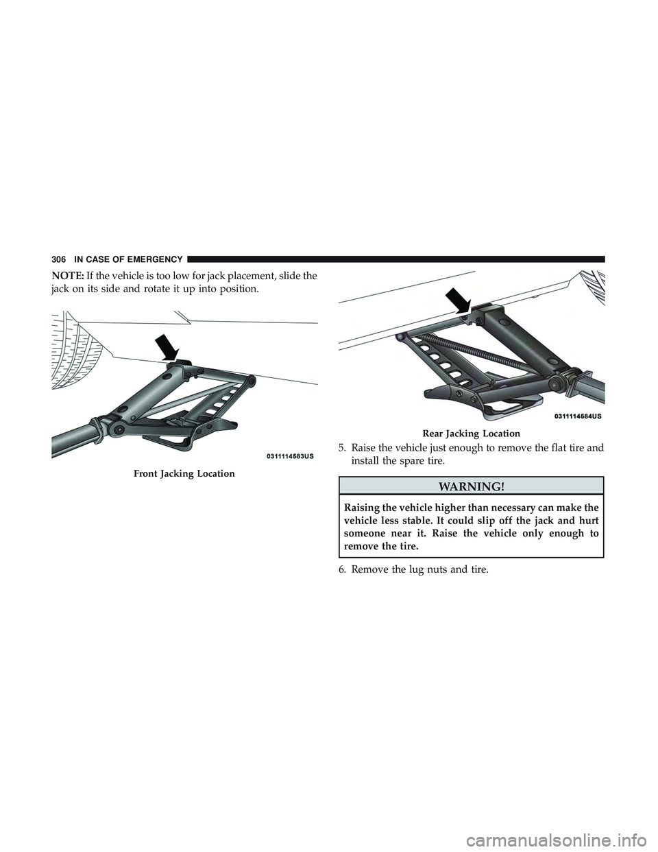 DODGE CHALLENGER 2019  Owners Manual NOTE:If the vehicle is too low for jack placement, slide the
jack on its side and rotate it up into position.
5. Raise the vehicle just enough to remove the flat tire andinstall the spare tire.
WARNIN