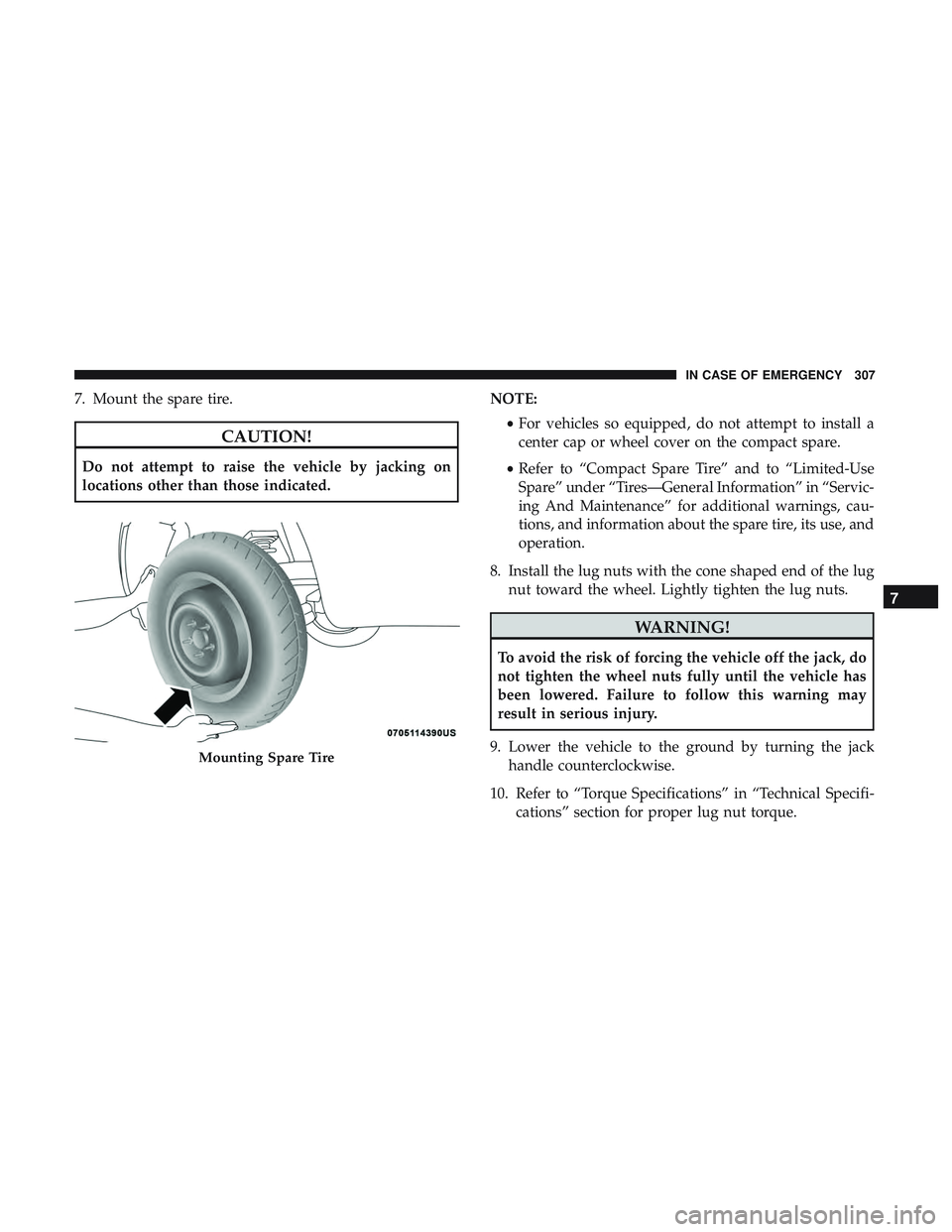 DODGE CHALLENGER 2019  Owners Manual 7. Mount the spare tire.
CAUTION!
Do not attempt to raise the vehicle by jacking on
locations other than those indicated.NOTE:
•For vehicles so equipped, do not attempt to install a
center cap or wh