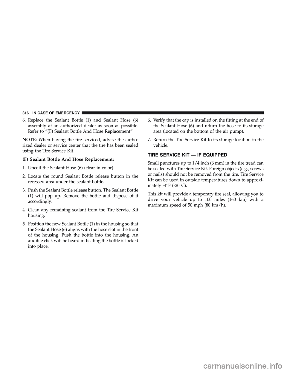 DODGE CHALLENGER 2019  Owners Manual 6. Replace the Sealant Bottle (1) and Sealant Hose (6)assembly at an authorized dealer as soon as possible.
Refer to “(F) Sealant Bottle And Hose Replacement”.
NOTE: When having the tire serviced,