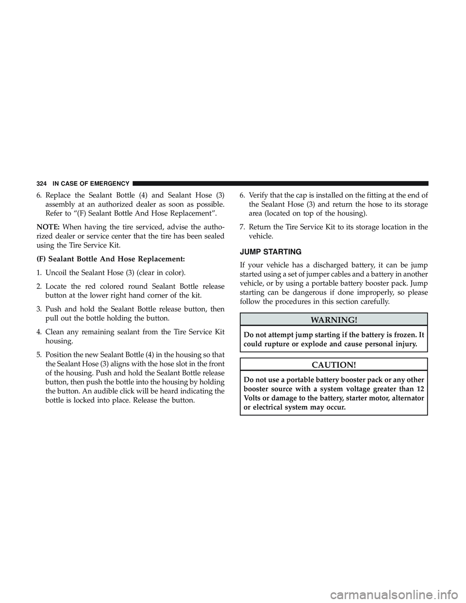 DODGE CHALLENGER 2019  Owners Manual 6. Replace the Sealant Bottle (4) and Sealant Hose (3)assembly at an authorized dealer as soon as possible.
Refer to “(F) Sealant Bottle And Hose Replacement”.
NOTE: When having the tire serviced,