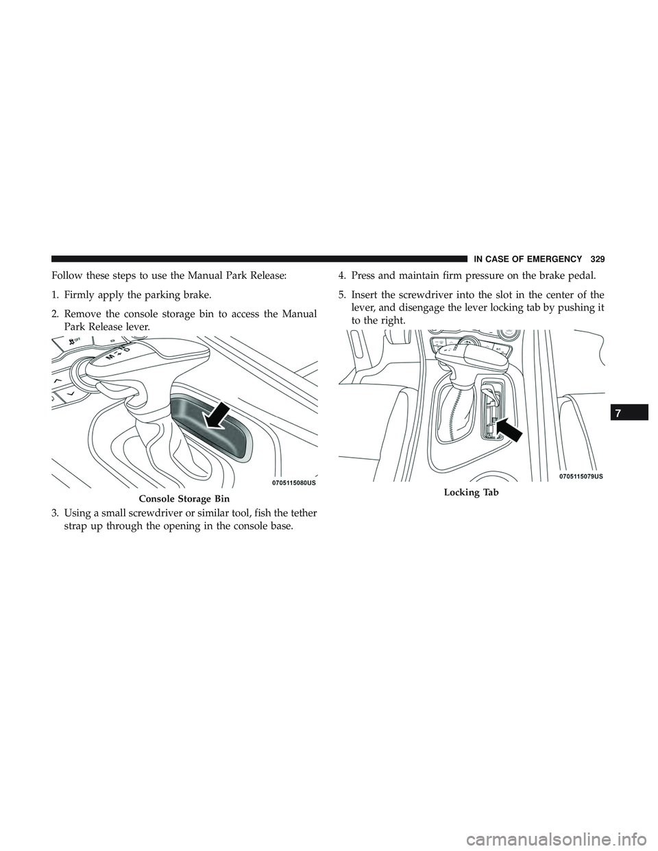 DODGE CHALLENGER 2019  Owners Manual Follow these steps to use the Manual Park Release:
1. Firmly apply the parking brake.
2. Remove the console storage bin to access the ManualPark Release lever.
3. Using a small screwdriver or similar 