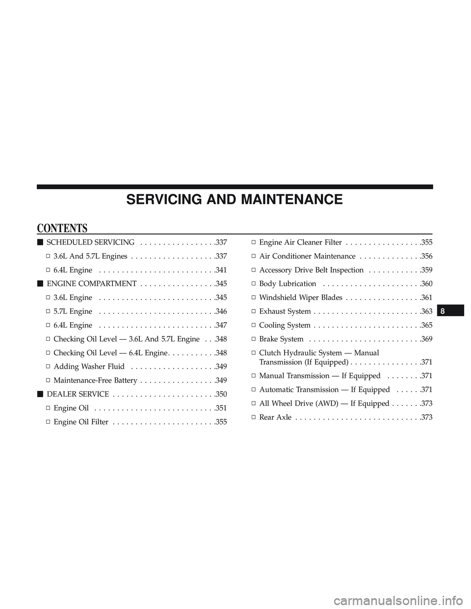 DODGE CHALLENGER 2019  Owners Manual SERVICING AND MAINTENANCE
CONTENTS
SCHEDULED SERVICING .................337
▫ 3.6L And 5.7L Engines ...................337
▫ 6.4L Engine ......................... .341
 ENGINE COMPARTMENT ......