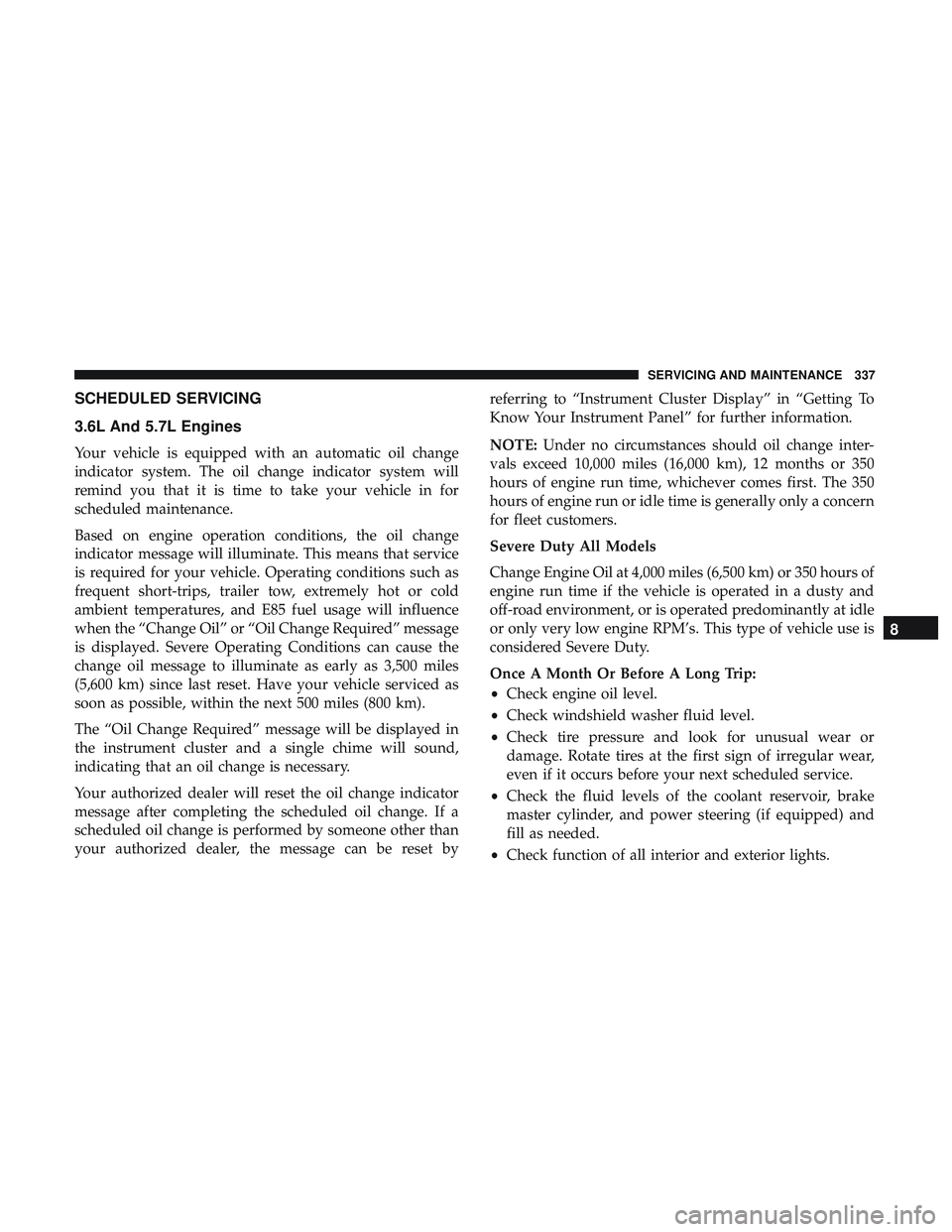 DODGE CHALLENGER 2019  Owners Manual SCHEDULED SERVICING
3.6L And 5.7L Engines
Your vehicle is equipped with an automatic oil change
indicator system. The oil change indicator system will
remind you that it is time to take your vehicle i