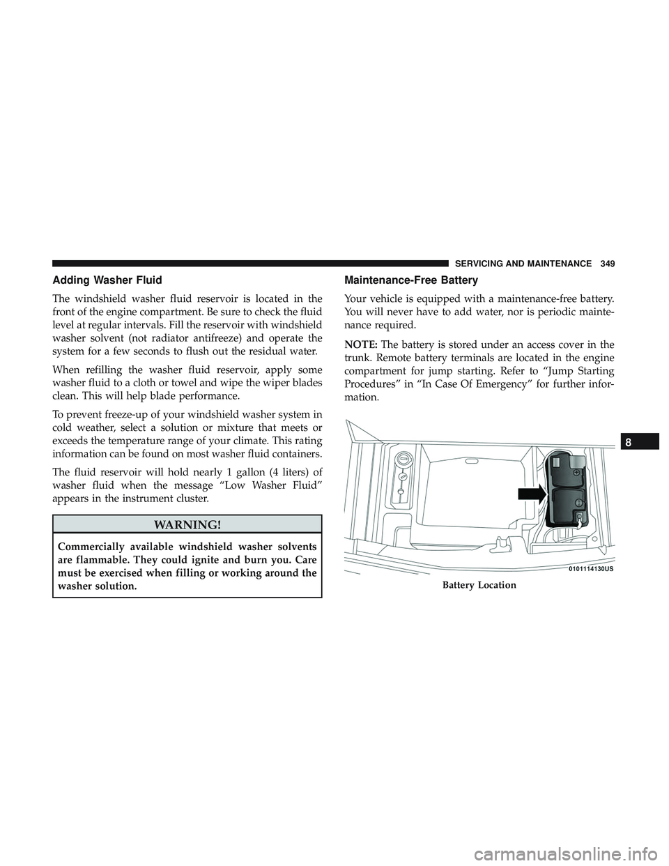 DODGE CHALLENGER 2019 Owners Manual Adding Washer Fluid
The windshield washer fluid reservoir is located in the
front of the engine compartment. Be sure to check the fluid
level at regular intervals. Fill the reservoir with windshield
w DODGE CHALLENGER 2019 Owners Manual Adding Washer Fluid
The windshield washer fluid reservoir is located in the
front of the engine compartment. Be sure to check the fluid
level at regular intervals. Fill the reservoir with windshield
w