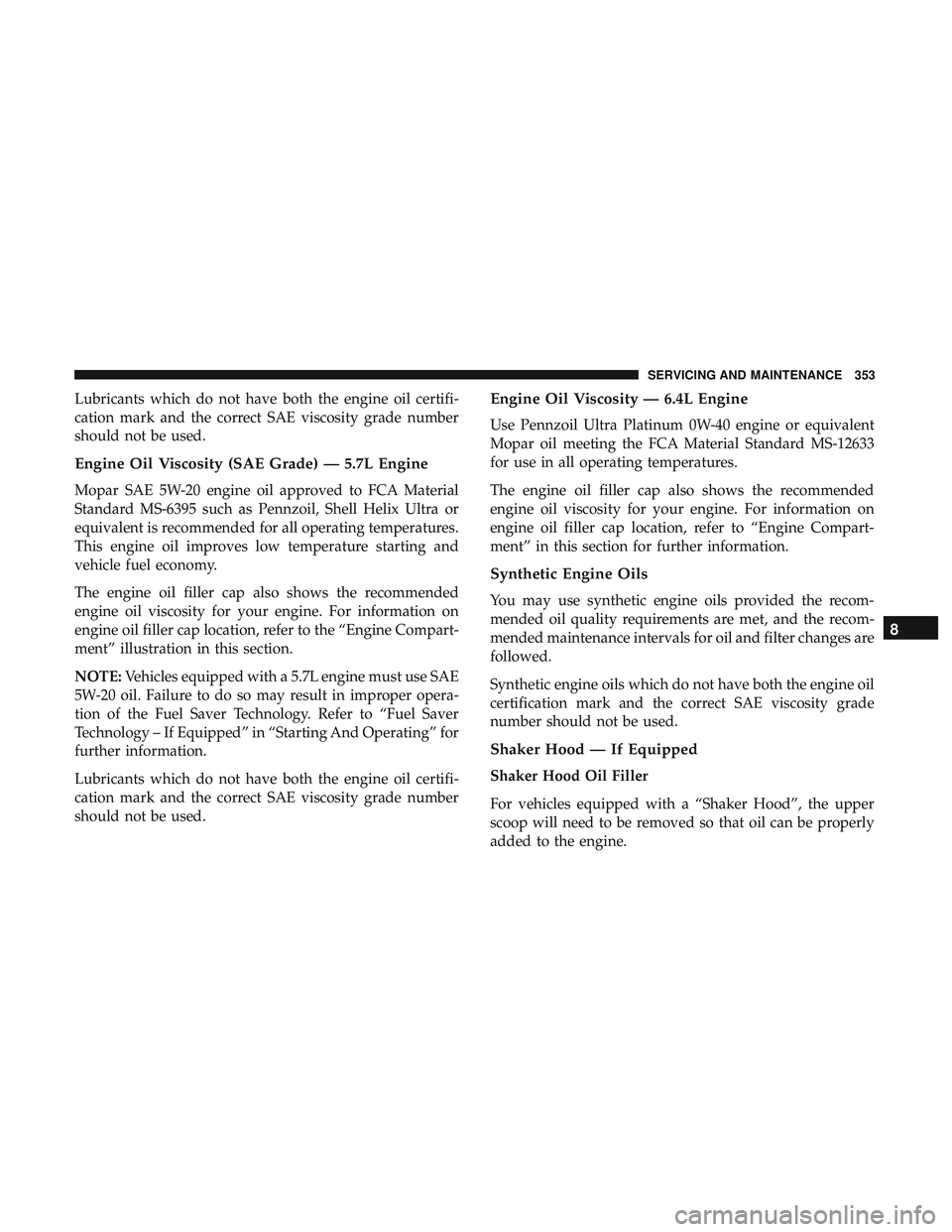 DODGE CHALLENGER 2019 Owners Manual Lubricants which do not have both the engine oil certifi-
cation mark and the correct SAE viscosity grade number
should not be used.
Engine Oil Viscosity (SAE Grade) — 5.7L Engine
Mopar SAE 5W-20 en DODGE CHALLENGER 2019 Owners Manual Lubricants which do not have both the engine oil certifi-
cation mark and the correct SAE viscosity grade number
should not be used.
Engine Oil Viscosity (SAE Grade) — 5.7L Engine
Mopar SAE 5W-20 en