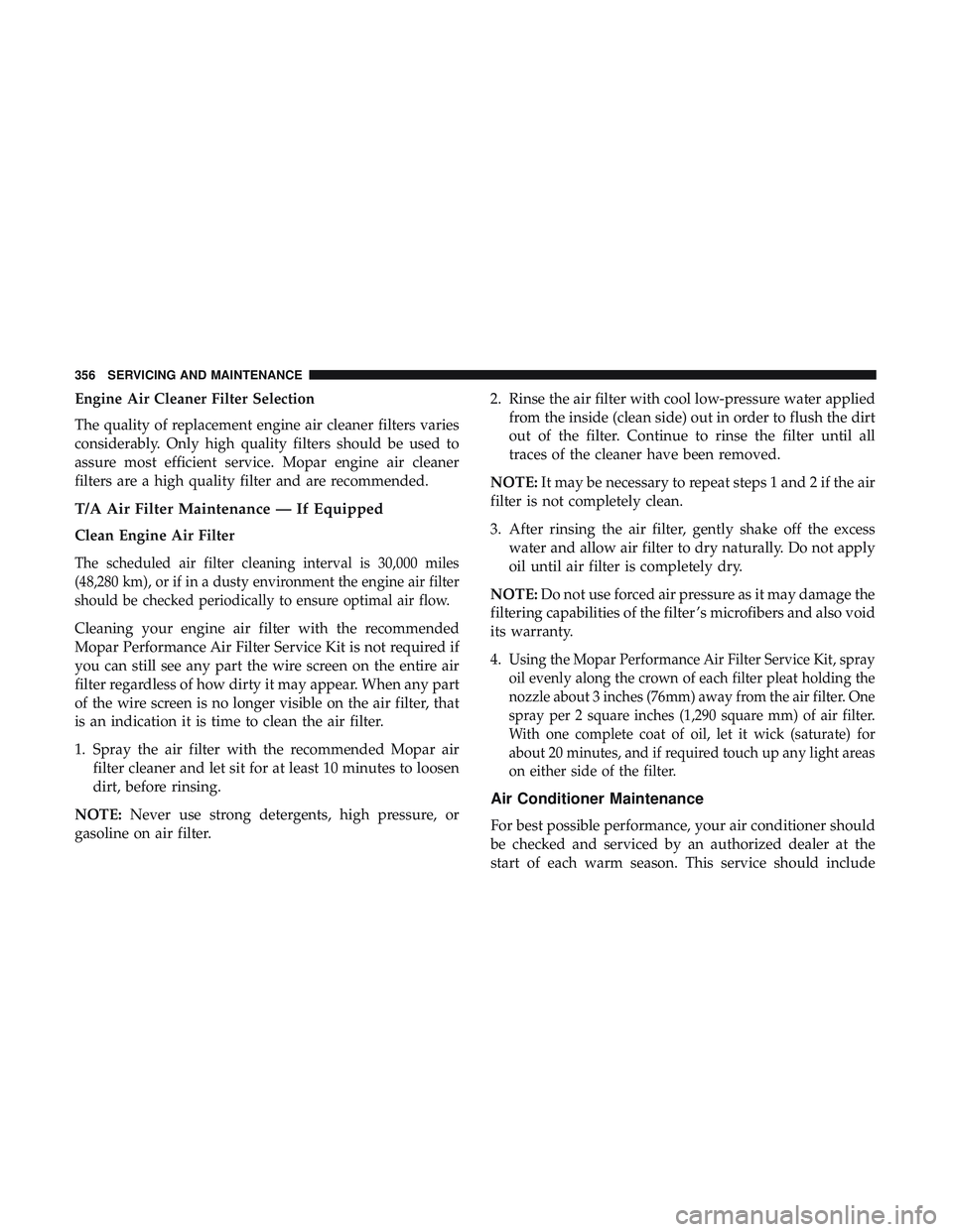 DODGE CHALLENGER 2019 Owners Manual Engine Air Cleaner Filter Selection
The quality of replacement engine air cleaner filters varies
considerably. Only high quality filters should be used to
assure most efficient service. Mopar engine a DODGE CHALLENGER 2019 Owners Manual Engine Air Cleaner Filter Selection
The quality of replacement engine air cleaner filters varies
considerably. Only high quality filters should be used to
assure most efficient service. Mopar engine a