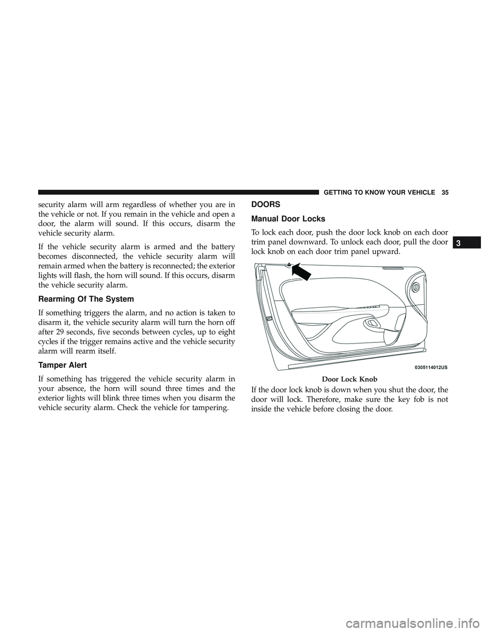 DODGE CHALLENGER 2019 Owners Guide security alarm will arm regardless of whether you are in
the vehicle or not. If you remain in the vehicle and open a
door, the alarm will sound. If this occurs, disarm the
vehicle security alarm.
If t