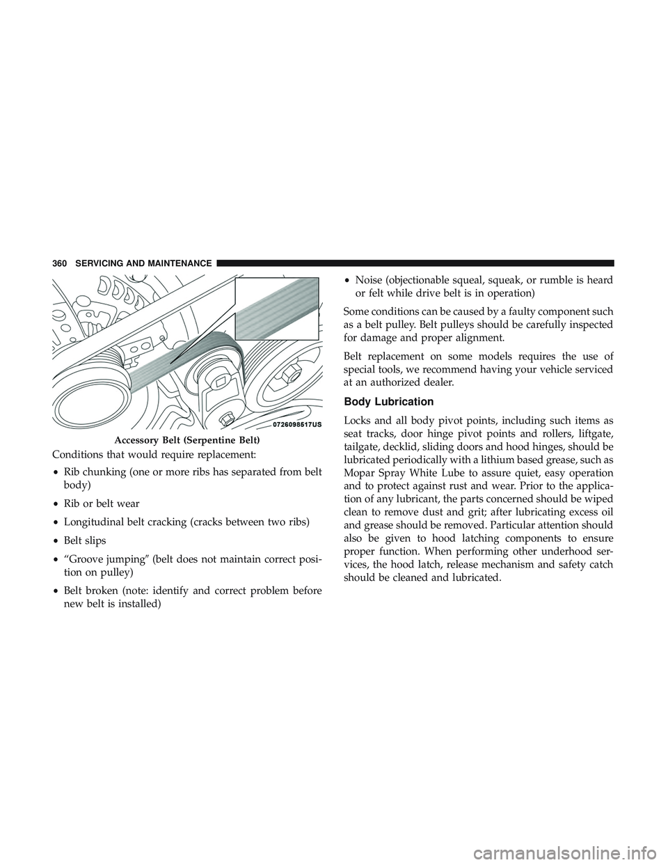 DODGE CHALLENGER 2019  Owners Manual Conditions that would require replacement:
•Rib chunking (one or more ribs has separated from belt
body)
• Rib or belt wear
• Longitudinal belt cracking (cracks between two ribs)
• Belt slips
