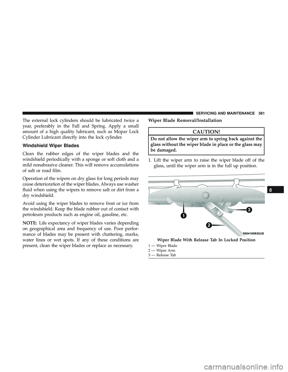 DODGE CHALLENGER 2019  Owners Manual The external lock cylinders should be lubricated twice a
year, preferably in the Fall and Spring. Apply a small
amount of a high quality lubricant, such as Mopar Lock
Cylinder Lubricant directly into 