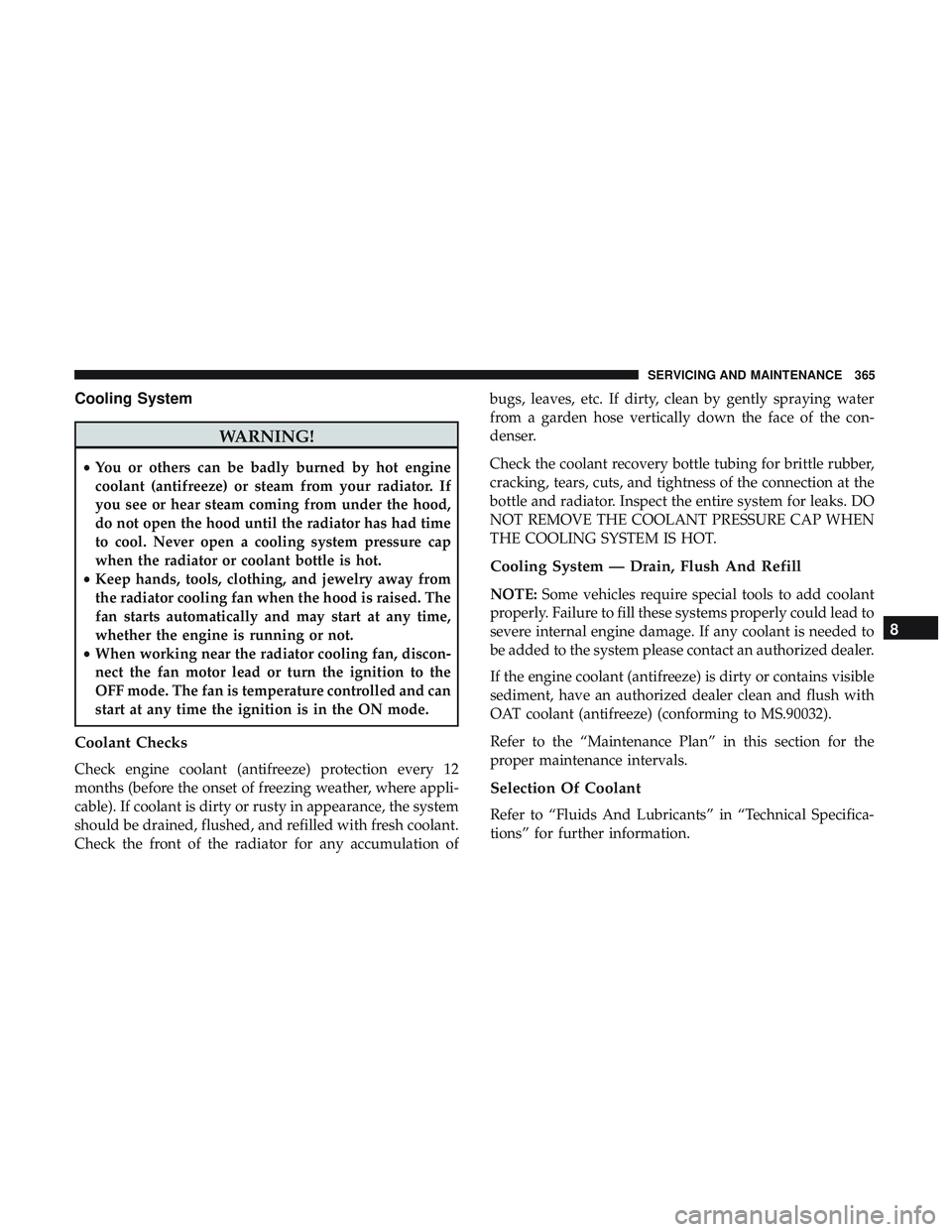 DODGE CHALLENGER 2019  Owners Manual Cooling System
WARNING!
•You or others can be badly burned by hot engine
coolant (antifreeze) or steam from your radiator. If
you see or hear steam coming from under the hood,
do not open the hood u
