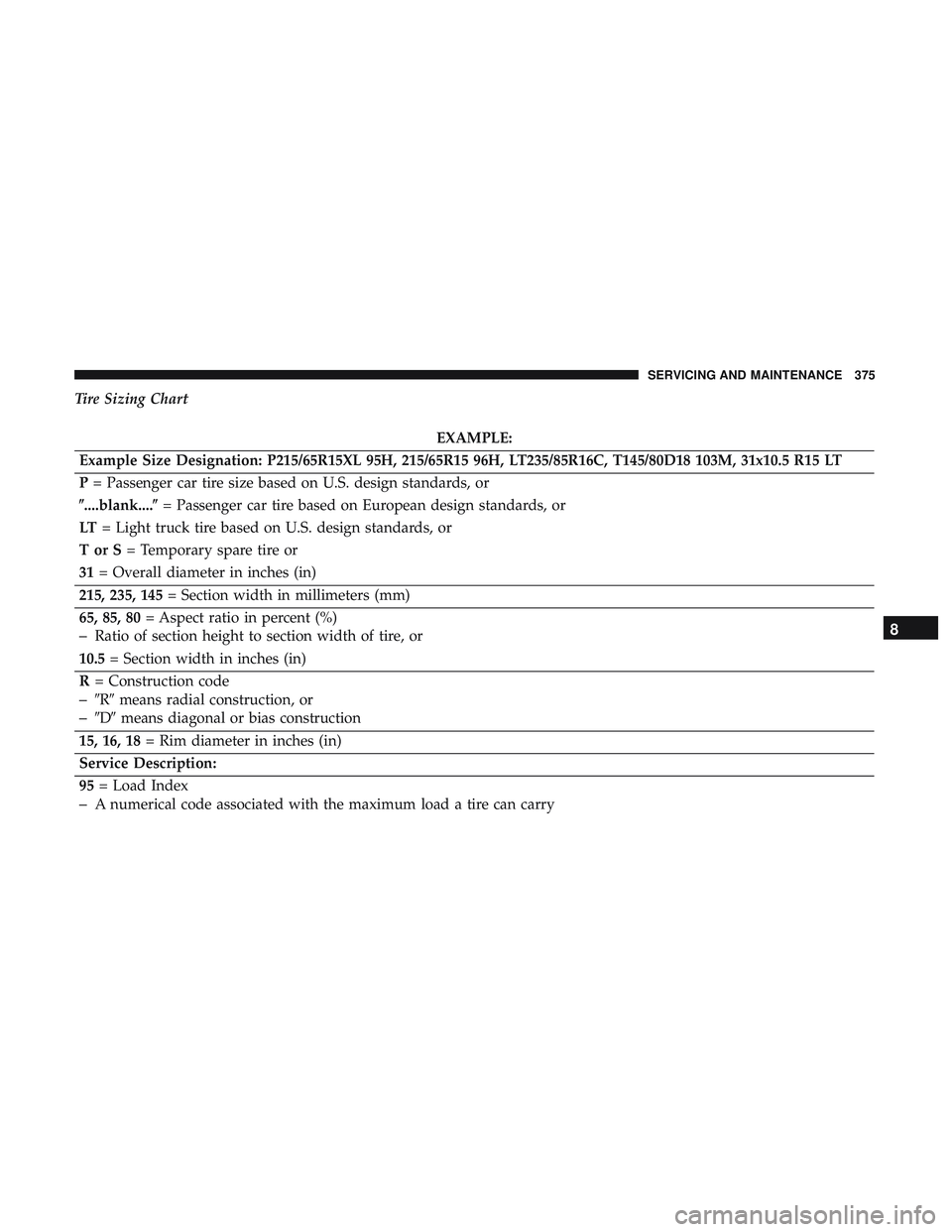 DODGE CHALLENGER 2019  Owners Manual Tire Sizing Chart
EXAMPLE:
Example Size Designation: P215/65R15XL 95H, 215/65R15 96H, LT235/85R16C, T145/80D18 103M, 31x10.5 R15 LT
P = Passenger car tire size based on U.S. design standards, or
....