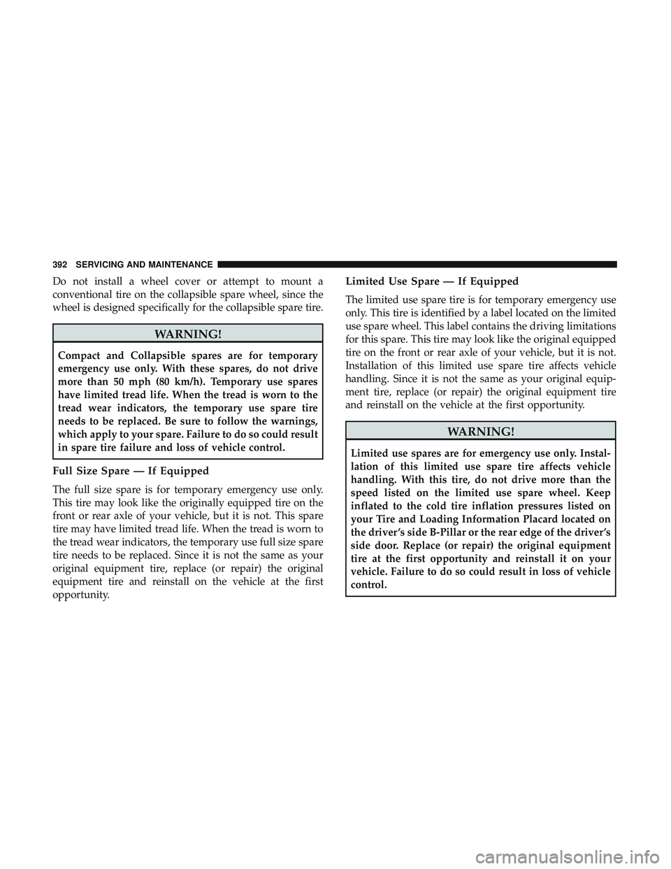 DODGE CHALLENGER 2019  Owners Manual Do not install a wheel cover or attempt to mount a
conventional tire on the collapsible spare wheel, since the
wheel is designed specifically for the collapsible spare tire.
WARNING!
Compact and Colla