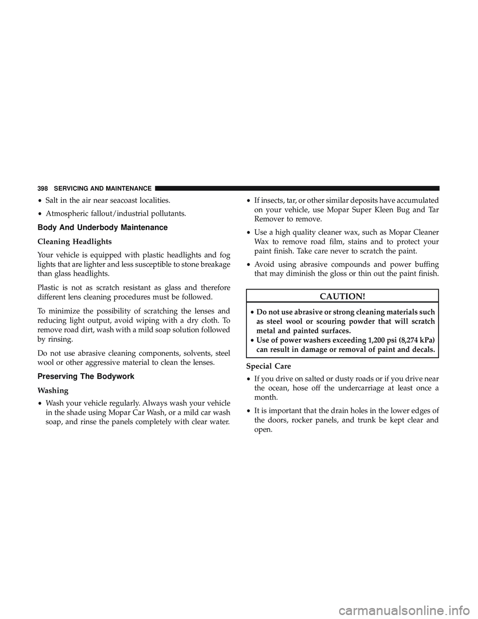 DODGE CHALLENGER 2019  Owners Manual •Salt in the air near seacoast localities.
• Atmospheric fallout/industrial pollutants.
Body And Underbody Maintenance
Cleaning Headlights
Your vehicle is equipped with plastic headlights and fog
