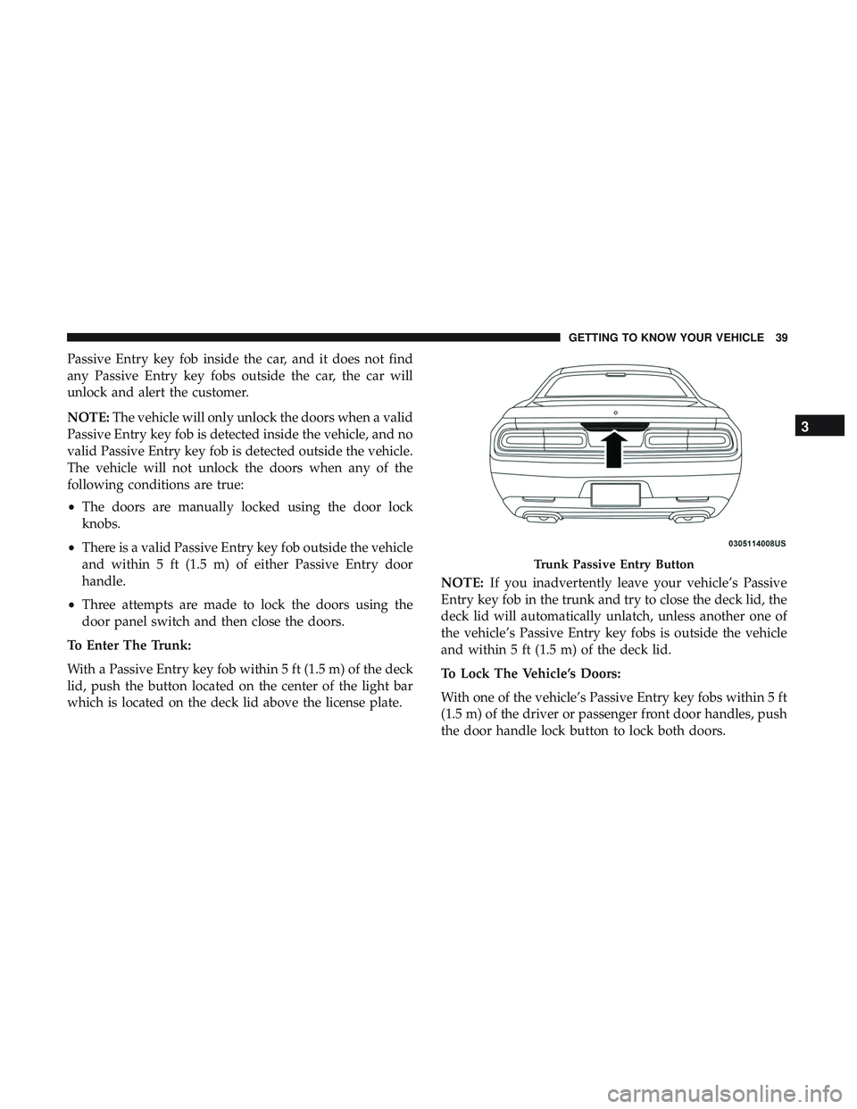 DODGE CHALLENGER 2019  Owners Manual Passive Entry key fob inside the car, and it does not find
any Passive Entry key fobs outside the car, the car will
unlock and alert the customer.
NOTE:The vehicle will only unlock the doors when a va