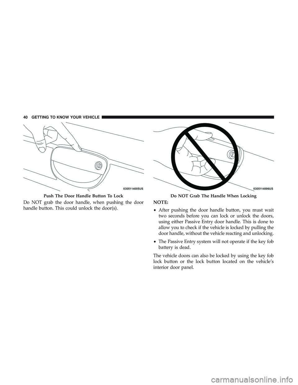 DODGE CHALLENGER 2019 Service Manual Do NOT grab the door handle, when pushing the door
handle button. This could unlock the door(s).NOTE:
•
After pushing the door handle button, you must wait
two seconds before you can lock or unlock DODGE CHALLENGER 2019 Service Manual Do NOT grab the door handle, when pushing the door
handle button. This could unlock the door(s).NOTE:
•
After pushing the door handle button, you must wait
two seconds before you can lock or unlock