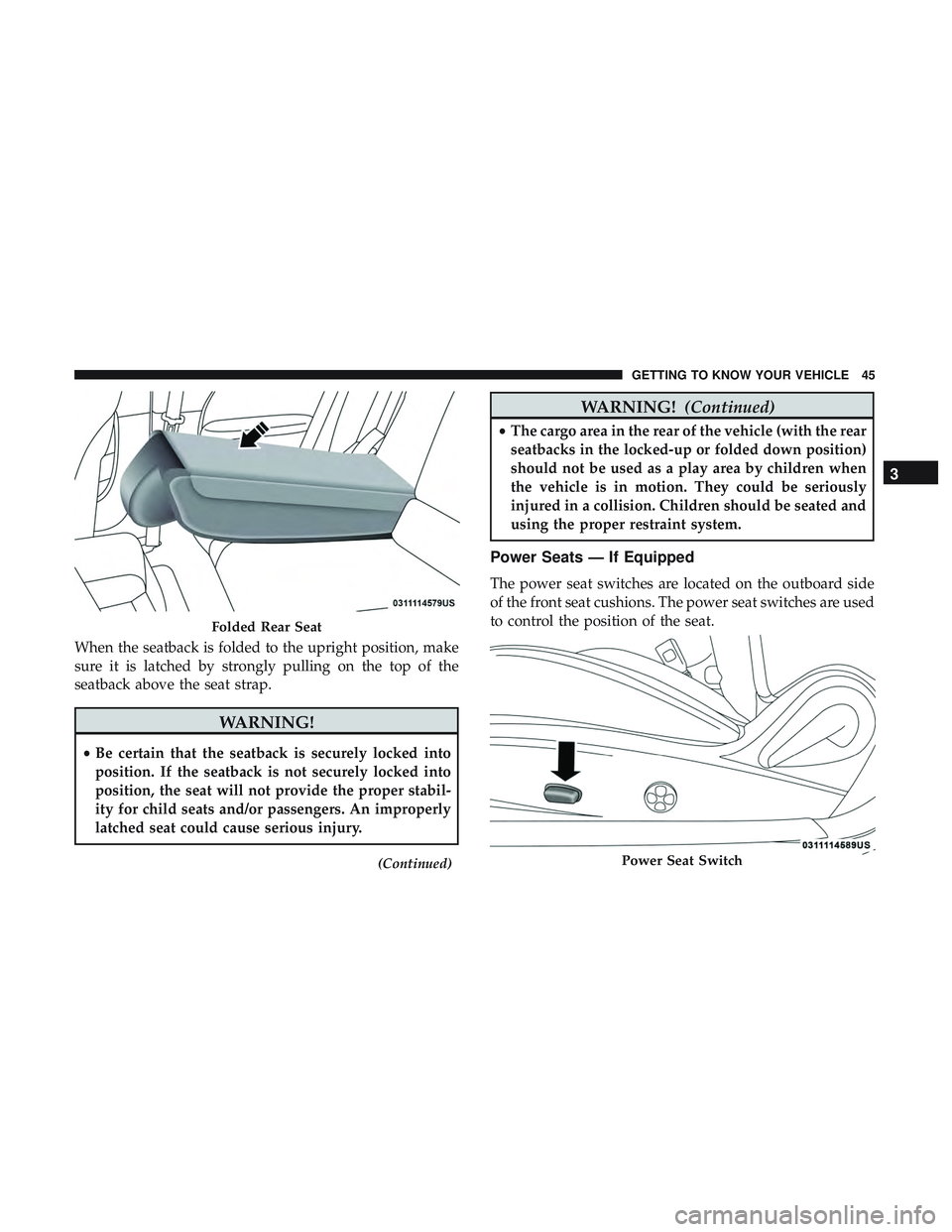 DODGE CHALLENGER 2019 Service Manual When the seatback is folded to the upright position, make
sure it is latched by strongly pulling on the top of the
seatback above the seat strap.
WARNING!
•Be certain that the seatback is securely l