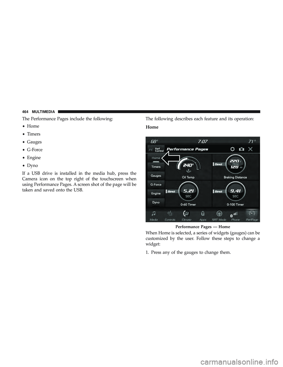 DODGE CHALLENGER 2019 Owners Manual The Performance Pages include the following:
•Home
• Timers
• Gauges
• G-Force
• Engine
• Dyno
If a USB drive is installed in the media hub, press the
Camera icon on the top right of the t DODGE CHALLENGER 2019 Owners Manual The Performance Pages include the following:
•Home
• Timers
• Gauges
• G-Force
• Engine
• Dyno
If a USB drive is installed in the media hub, press the
Camera icon on the top right of the t