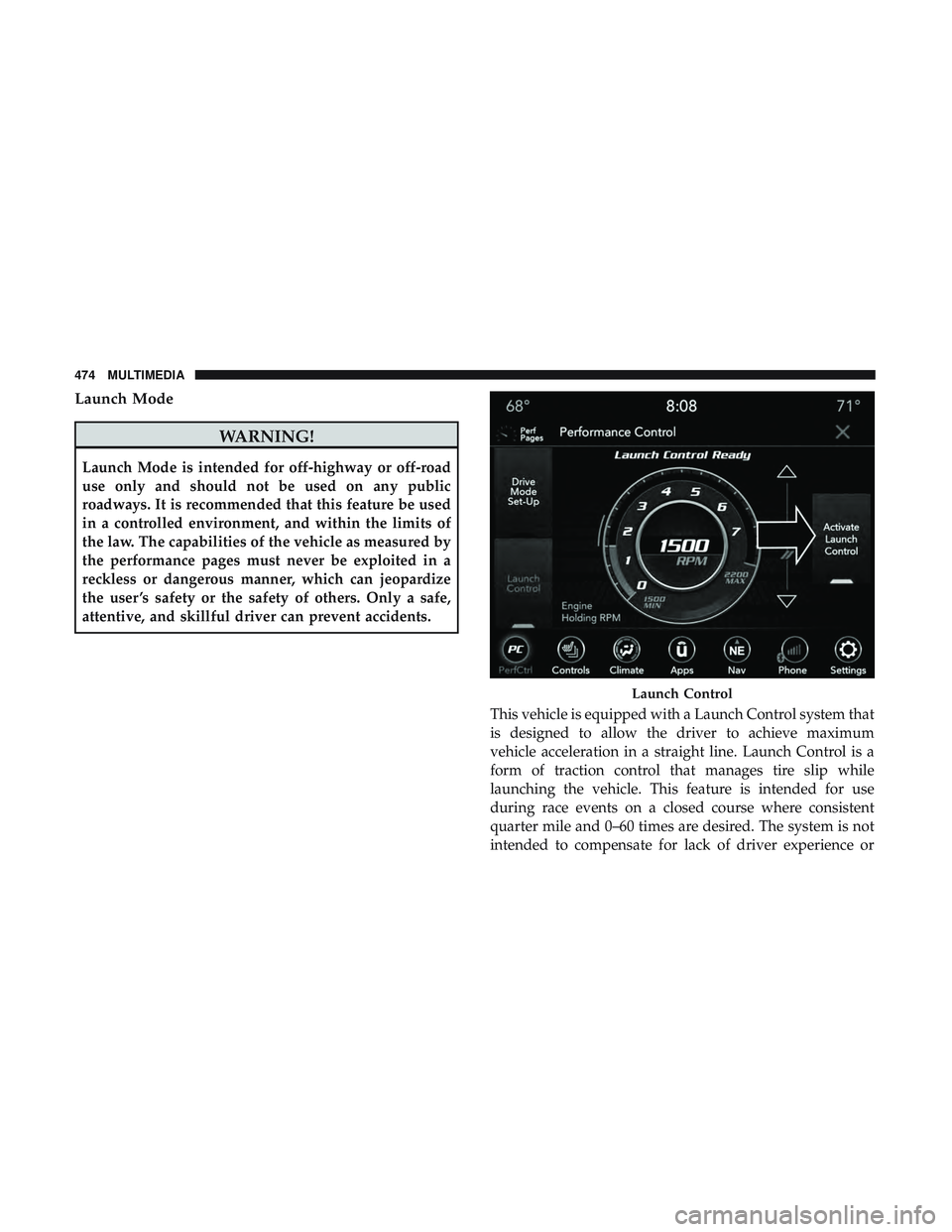 DODGE CHALLENGER 2019 Owners Manual Launch Mode
WARNING!
Launch Mode is intended for off-highway or off-road
use only and should not be used on any public
roadways. It is recommended that this feature be used
in a controlled environment DODGE CHALLENGER 2019 Owners Manual Launch Mode
WARNING!
Launch Mode is intended for off-highway or off-road
use only and should not be used on any public
roadways. It is recommended that this feature be used
in a controlled environment