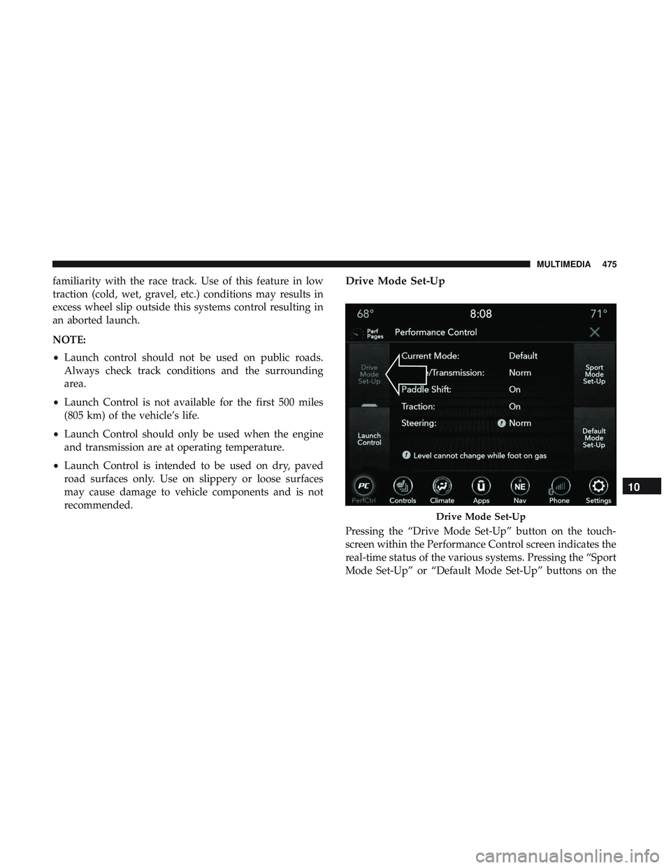 DODGE CHALLENGER 2019 Owners Manual familiarity with the race track. Use of this feature in low
traction (cold, wet, gravel, etc.) conditions may results in
excess wheel slip outside this systems control resulting in
an aborted launch.
DODGE CHALLENGER 2019 Owners Manual familiarity with the race track. Use of this feature in low
traction (cold, wet, gravel, etc.) conditions may results in
excess wheel slip outside this systems control resulting in
an aborted launch.