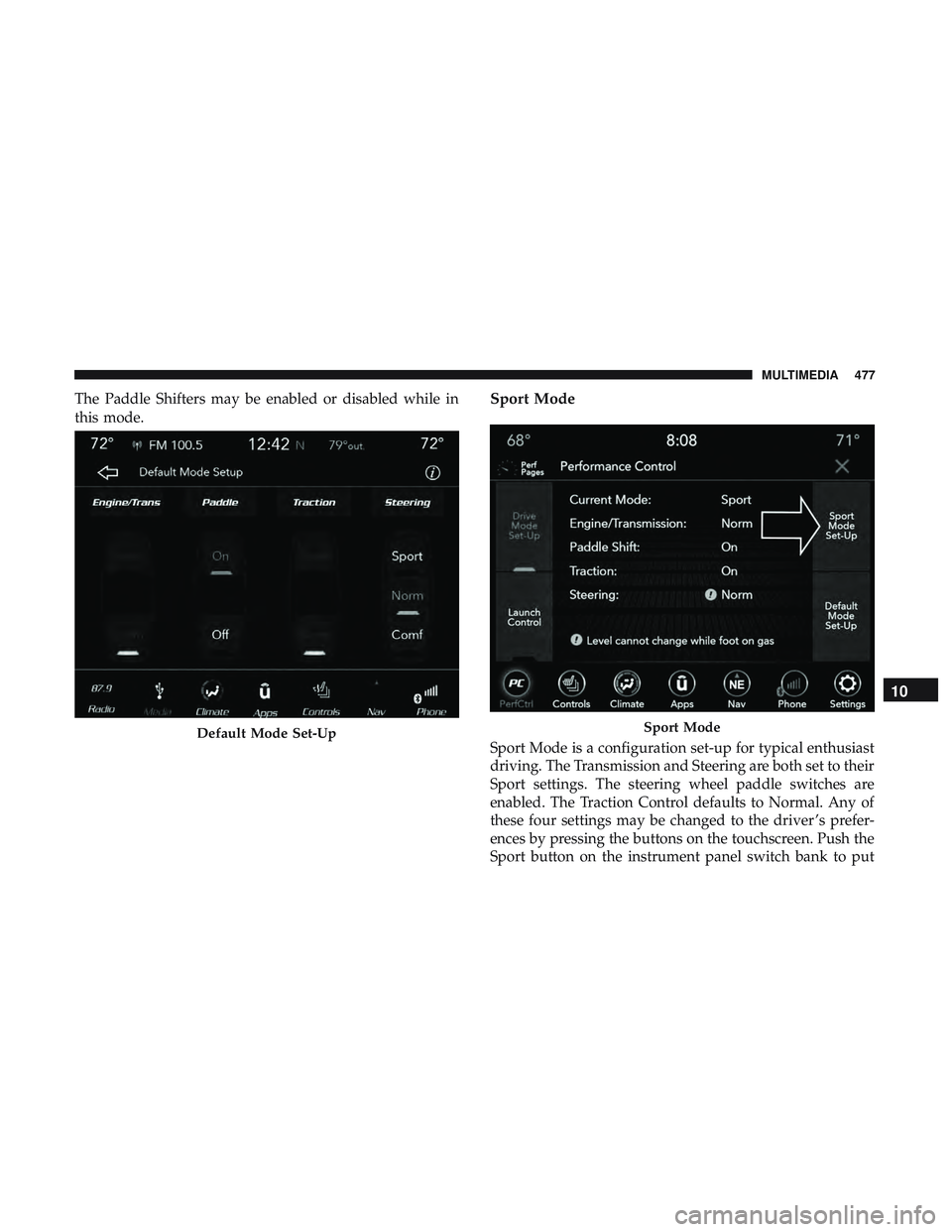 DODGE CHALLENGER 2019 Owners Manual The Paddle Shifters may be enabled or disabled while in
this mode.Sport Mode
Sport Mode is a configuration set-up for typical enthusiast
driving. The Transmission and Steering are both set to their
Sp DODGE CHALLENGER 2019 Owners Manual The Paddle Shifters may be enabled or disabled while in
this mode.Sport Mode
Sport Mode is a configuration set-up for typical enthusiast
driving. The Transmission and Steering are both set to their
Sp