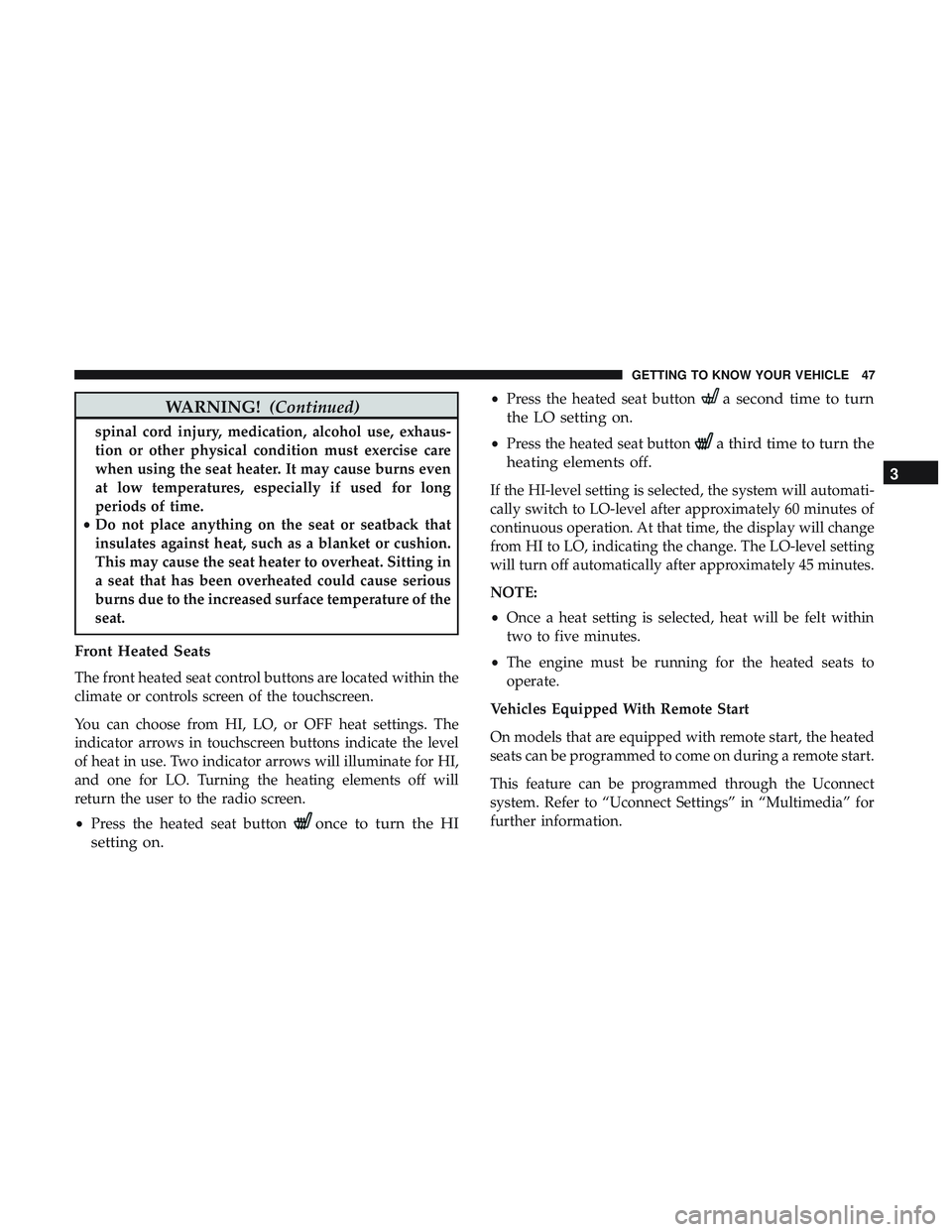 DODGE CHALLENGER 2019 Service Manual WARNING!(Continued)
spinal cord injury, medication, alcohol use, exhaus-
tion or other physical condition must exercise care
when using the seat heater. It may cause burns even
at low temperatures, es