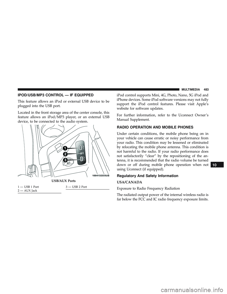DODGE CHALLENGER 2019  Owners Manual IPOD/USB/MP3 CONTROL — IF EQUIPPED
This feature allows an iPod or external USB device to be
plugged into the USB port.
Located in the front storage area of the center console, this
feature allows an