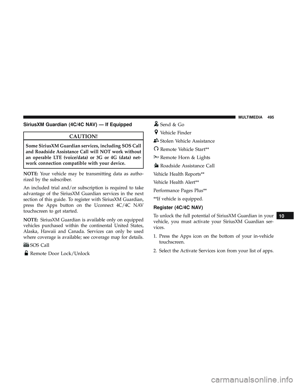 DODGE CHALLENGER 2019 Owners Manual SiriusXM Guardian (4C/4C NAV) — If Equipped
CAUTION!
Some SiriusXM Guardian services, including SOS Call
and Roadside Assistance Call will NOT work without
an operable LTE (voice/data) or 3G or 4G ( DODGE CHALLENGER 2019 Owners Manual SiriusXM Guardian (4C/4C NAV) — If Equipped
CAUTION!
Some SiriusXM Guardian services, including SOS Call
and Roadside Assistance Call will NOT work without
an operable LTE (voice/data) or 3G or 4G (