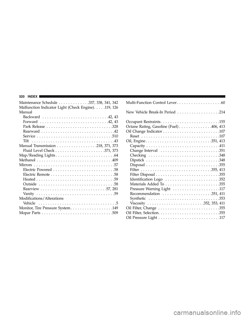 DODGE CHALLENGER 2019  Owners Manual Maintenance Schedule.............337, 338, 341, 342
Malfunction Indicator Light (Check Engine) .....119,126
Manual Backward ........................... .42, 43
Forward ............................ .42