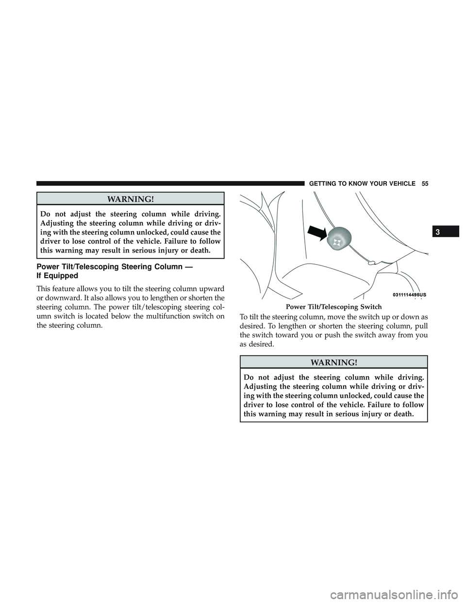 DODGE CHALLENGER 2019  Owners Manual WARNING!
Do not adjust the steering column while driving.
Adjusting the steering column while driving or driv-
ing with the steering column unlocked, could cause the
driver to lose control of the vehi